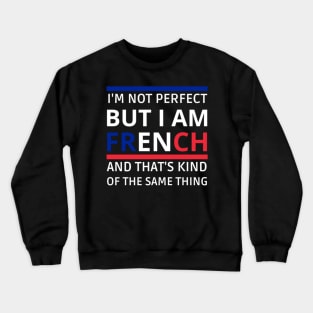 I'm Not Perfect But I'm FRENCH, and that's kind of the same thing Crewneck Sweatshirt